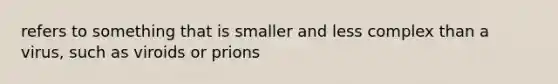 refers to something that is smaller and less complex than a virus, such as viroids or prions