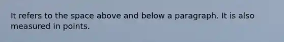 It refers to <a href='https://www.questionai.com/knowledge/k0Lyloclid-the-space' class='anchor-knowledge'>the space</a> above and below a paragraph. It is also measured in points.