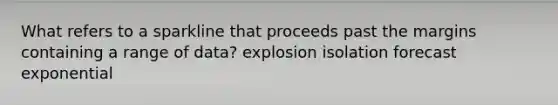 What refers to a sparkline that proceeds past the margins containing a range of data? explosion isolation forecast exponential