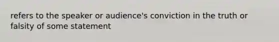 refers to the speaker or audience's conviction in the truth or falsity of some statement