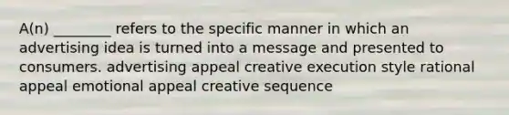 A(n) ________ refers to the specific manner in which an advertising idea is turned into a message and presented to consumers. advertising appeal creative execution style rational appeal emotional appeal creative sequence