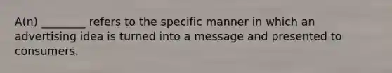 A(n) ________ refers to the specific manner in which an advertising idea is turned into a message and presented to consumers.