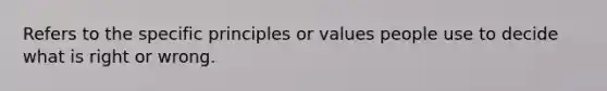 Refers to the specific principles or values people use to decide what is right or wrong.