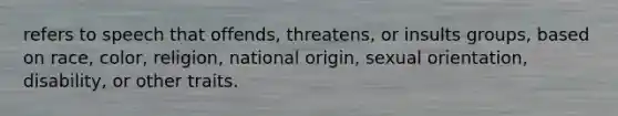 refers to speech that offends, threatens, or insults groups, based on race, color, religion, national origin, sexual orientation, disability, or other traits.