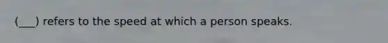 (___) refers to the speed at which a person speaks.