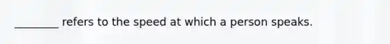 ________ refers to the speed at which a person speaks.