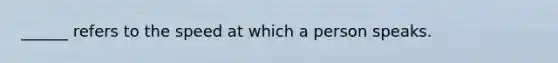 ______ refers to the speed at which a person speaks.
