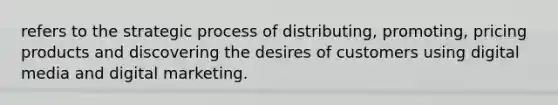 refers to the strategic process of distributing, promoting, pricing products and discovering the desires of customers using digital media and digital marketing.