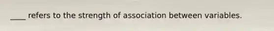 ____ refers to the strength of association between variables.