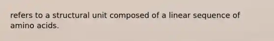 refers to a structural unit composed of a linear sequence of <a href='https://www.questionai.com/knowledge/k9gb720LCl-amino-acids' class='anchor-knowledge'>amino acids</a>.