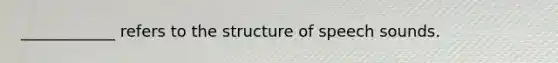 ____________ refers to the structure of speech sounds.