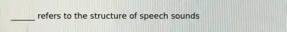 ______ refers to the structure of speech sounds