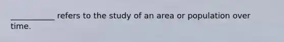 ___________ refers to the study of an area or population over time.