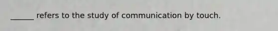 ______ refers to the study of communication by touch.