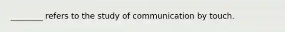 ________ refers to the study of communication by touch.