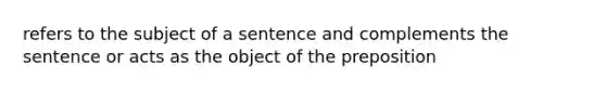 refers to the subject of a sentence and complements the sentence or acts as the object of the preposition