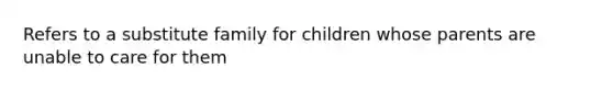 Refers to a substitute family for children whose parents are unable to care for them