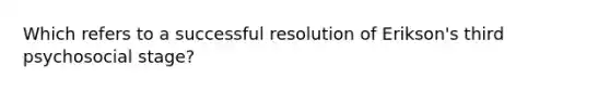 Which refers to a successful resolution of Erikson's third psychosocial stage?