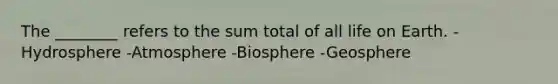 The ________ refers to the sum total of all <a href='https://www.questionai.com/knowledge/kLVLQEWssP-life-on-earth' class='anchor-knowledge'>life on earth</a>. -Hydrosphere -Atmosphere -Biosphere -Geosphere