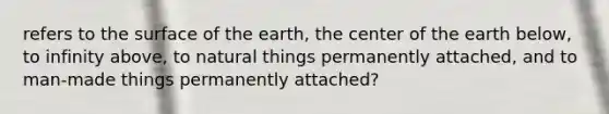 refers to the surface of the earth, the center of the earth below, to infinity above, to natural things permanently attached, and to man-made things permanently attached?