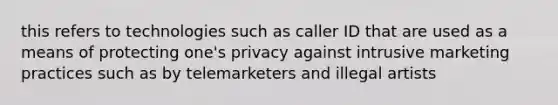 this refers to technologies such as caller ID that are used as a means of protecting one's privacy against intrusive marketing practices such as by telemarketers and illegal artists