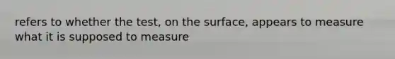 refers to whether the test, on the surface, appears to measure what it is supposed to measure