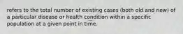 refers to the total number of existing cases (both old and new) of a particular disease or health condition within a specific population at a given point in time.