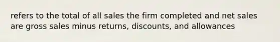 refers to the total of all sales the firm completed and net sales are gross sales minus returns, discounts, and allowances