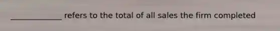 _____________ refers to the total of all sales the firm completed