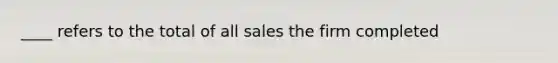 ____ refers to the total of all sales the firm completed