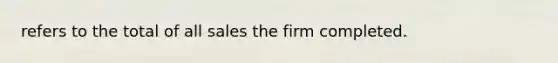 refers to the total of all sales the firm completed.