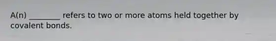 A(n) ________ refers to two or more atoms held together by covalent bonds.