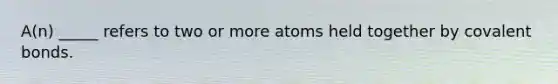 A(n) _____ refers to two or more atoms held together by <a href='https://www.questionai.com/knowledge/kWply8IKUM-covalent-bonds' class='anchor-knowledge'>covalent bonds</a>.