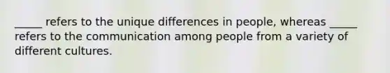 _____ refers to the unique differences in people, whereas _____ refers to the communication among people from a variety of different cultures.