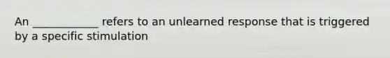 An ____________ refers to an unlearned response that is triggered by a specific stimulation