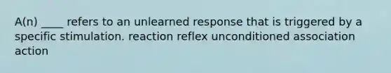 ​A(n) ____ refers to an unlearned response that is triggered by a specific stimulation. ​reaction ​reflex ​unconditioned association ​action