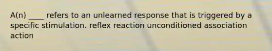 ​A(n) ____ refers to an unlearned response that is triggered by a specific stimulation. ​reflex ​reaction ​unconditioned association ​action