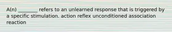 A(n) ________ refers to an unlearned response that is triggered by a specific stimulation. action reflex unconditioned association reaction