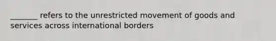 _______ refers to the unrestricted movement of goods and services across international borders