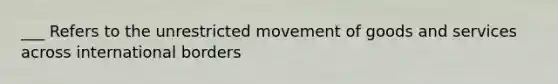 ___ Refers to the unrestricted movement of goods and services across international borders