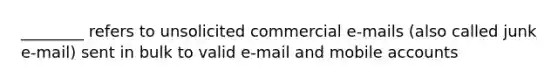 ________ refers to unsolicited commercial e-mails (also called junk e-mail) sent in bulk to valid e-mail and mobile accounts