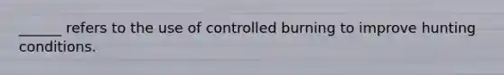 ______ refers to the use of controlled burning to improve hunting conditions.
