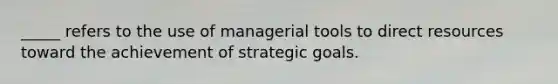 _____ refers to the use of managerial tools to direct resources toward the achievement of strategic goals.