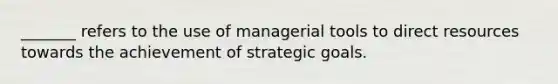 _______ refers to the use of managerial tools to direct resources towards the achievement of strategic goals.