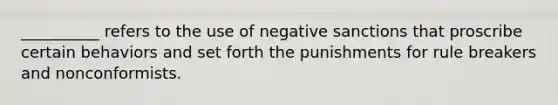 ​__________ refers to the use of negative sanctions that proscribe certain behaviors and set forth the punishments for rule breakers and nonconformists.