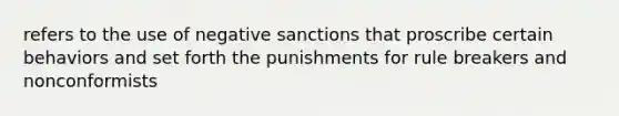 refers to the use of negative sanctions that proscribe certain behaviors and set forth the punishments for rule breakers and nonconformists