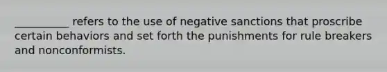 __________ refers to the use of negative sanctions that proscribe certain behaviors and set forth the punishments for rule breakers and nonconformists.