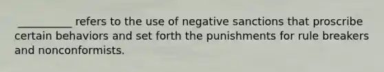 ​ __________ refers to the use of negative sanctions that proscribe certain behaviors and set forth the punishments for rule breakers and nonconformists.