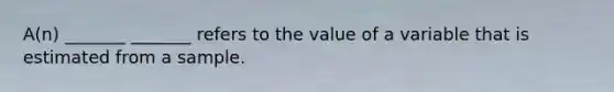 A(n) _______ _______ refers to the value of a variable that is estimated from a sample.