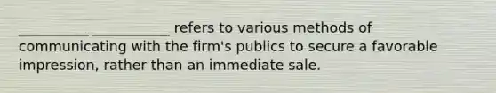 __________ ___________ refers to various methods of communicating with the firm's publics to secure a favorable impression, rather than an immediate sale.